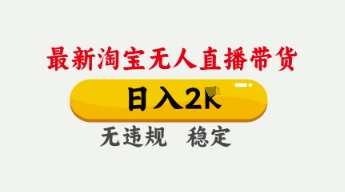 4月最新淘宝无人直播带货，日入数张，不违规不封号，独家技术，操作简单