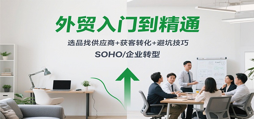 外贸入门到精通，选品找供应商+获客转化+避坑技巧，SOHO/企业转型
