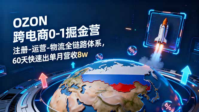 （16277期）OZON跨境电商0-1掘金营：注册-运营-物流全链路体系，60天快速出单月营收8w