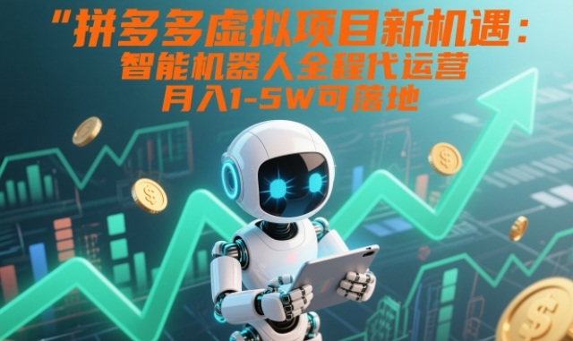 拼多多虚拟项目新机遇：智能机器人全程代运营，月入1-5W可落地