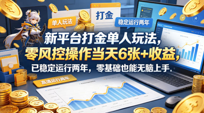 新平台打金单人玩法，零风控操作当天6张+收益，已稳定运行两年，零基础也能无脑上手