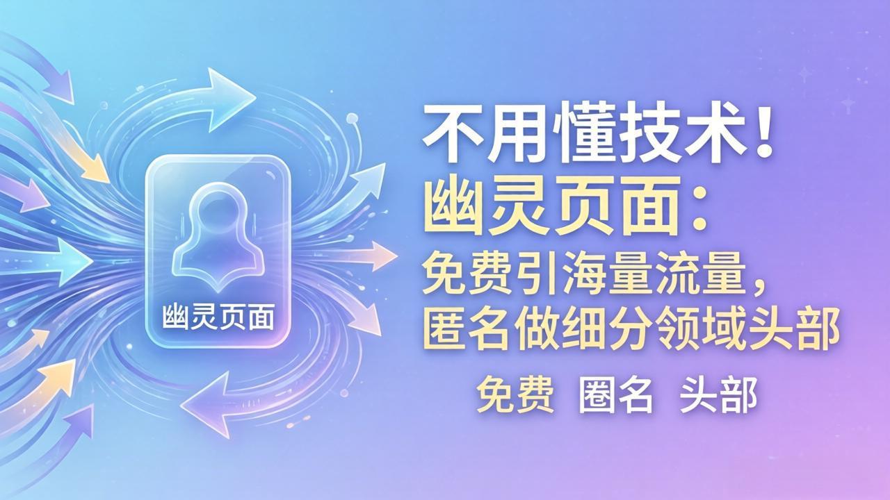 （18014期）不用懂技术！幽灵页面：免费引海量流量，匿名做细分领域头部
