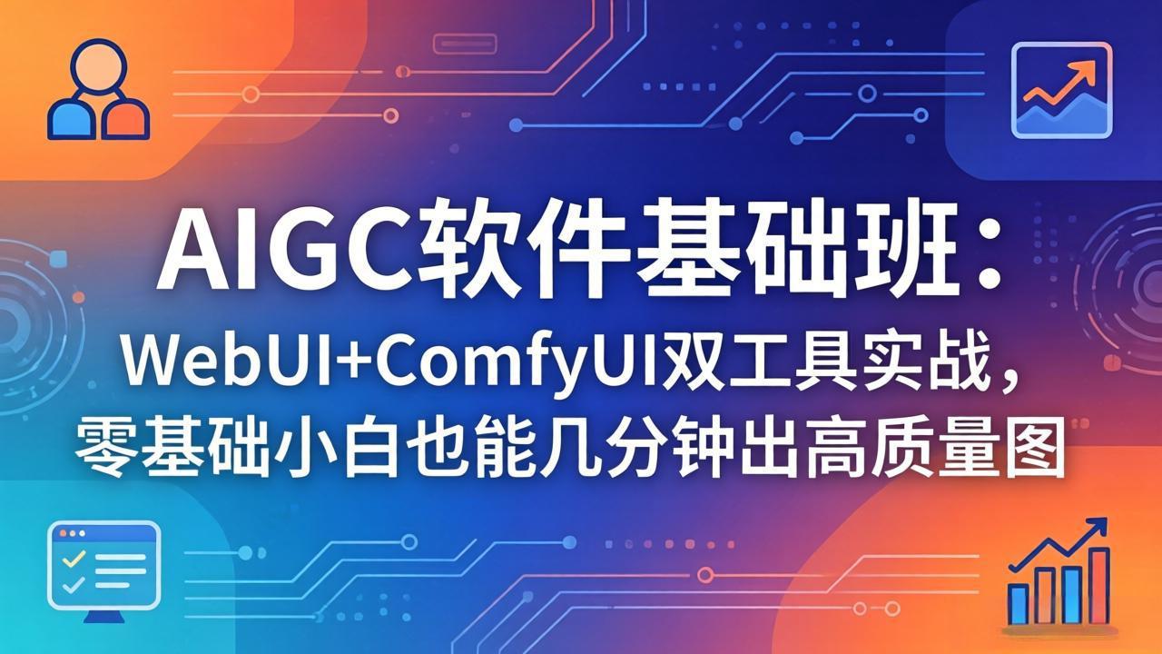（18267期）AIGC软件基础班：WebUI+ComfyUI双工具实战，零基础小白也能几分钟出高质量图