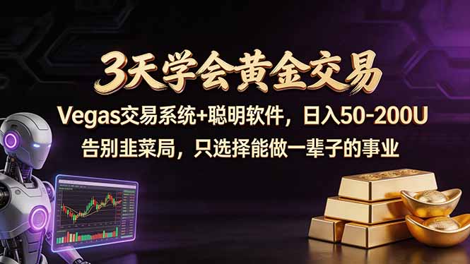 （18044期）3天学会黄金交易，Vegas交易技术+聪明软件，日赚50-100U