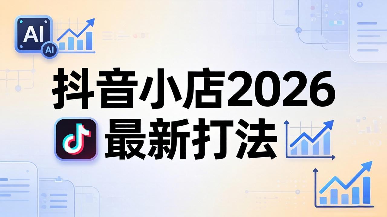 （18232期）抖音小店2026最新打法-更新2026：从入驻到爆款裂变，李老师拆解拼上抖+1688铺货全流程