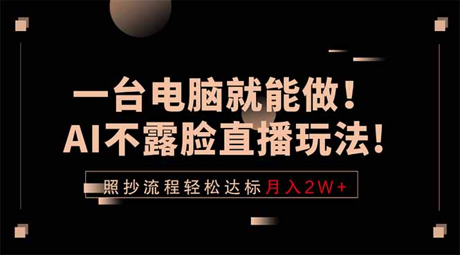 （18472期）一台电脑就能做！AI不露脸直播玩法，照抄流程轻松达标月入2W+