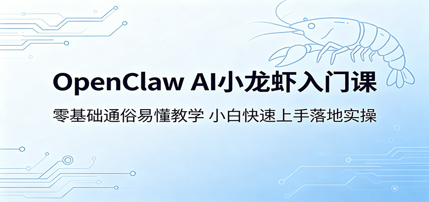 OpenClaw AI小龙虾入门课:零基础通俗易懂教学,小白快速上手落地实操